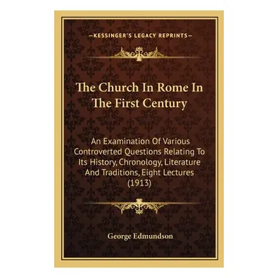 "The Church In Rome In The First Century: An Examination Of Various Controverted Questions Relat