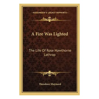 "A Fire Was Lighted: The Life Of Rose Hawthorne Lathrop" - "" ("Maynard Theodore")