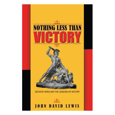 "Nothing Less Than Victory: Decisive Wars and the Lessons of History" - "" ("Lewis John David")