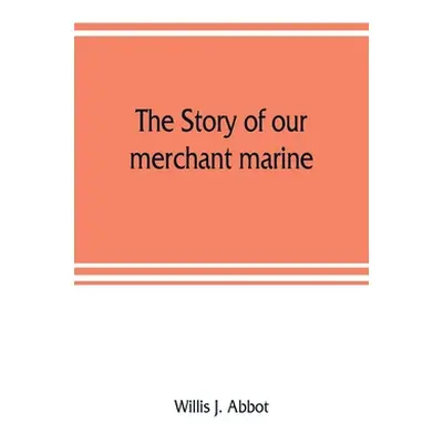 "The story of our merchant marine; its period of glory, its prolonged decadence and its vigorous