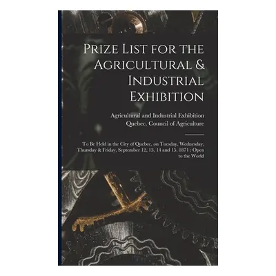 "Prize List for the Agricultural & Industrial Exhibition [microform]: to Be Held in the City of 