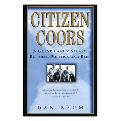 "Citizen Coors: A Grand Family Saga of Business, Politics, and Beer" - "" ("Baum Dan")