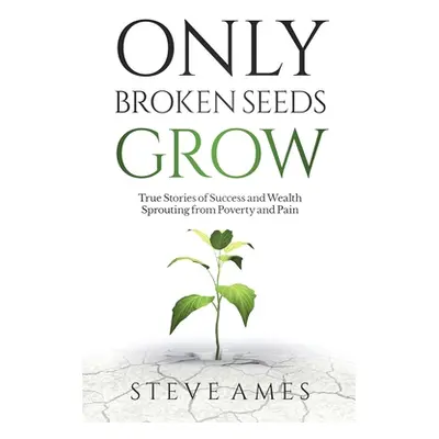 "Only Broken Seeds Grow: True Stories of Success and Wealth Sprouting from Poverty and Pain" - "