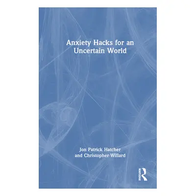 "Anxiety Hacks for an Uncertain World" - "" ("Hatcher Jon Patrick")