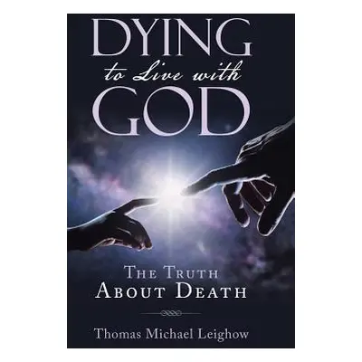 "Dying to Live with God: The Truth About Death" - "" ("Leighow Thomas Michael")