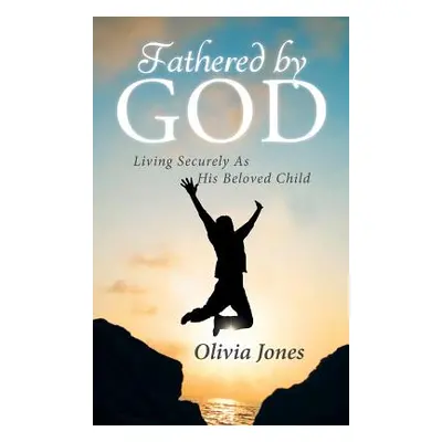 "Fathered By God: Living Securely As His Beloved Child" - "" ("Jones Olivia")