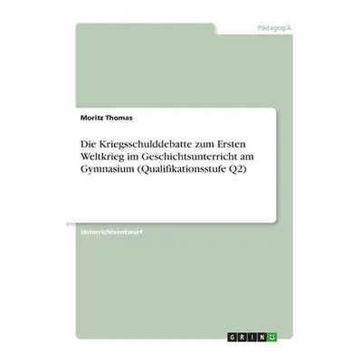 "Die Kriegsschulddebatte zum Ersten Weltkrieg im Geschichtsunterricht am Gymnasium (Qualifikatio