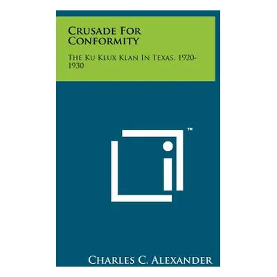 "Crusade For Conformity: The Ku Klux Klan In Texas, 1920-1930" - "" ("Alexander Charles C.")