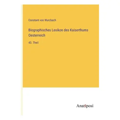 "Biographisches Lexikon des Kaiserthums Oesterreich: 43. Theil" - "" ("Wurzbach Constant Von")