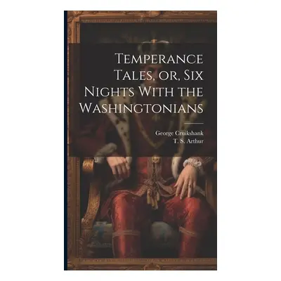 "Temperance Tales, or, six Nights With the Washingtonians" - "" ("Arthur T. S. 1809-1885")