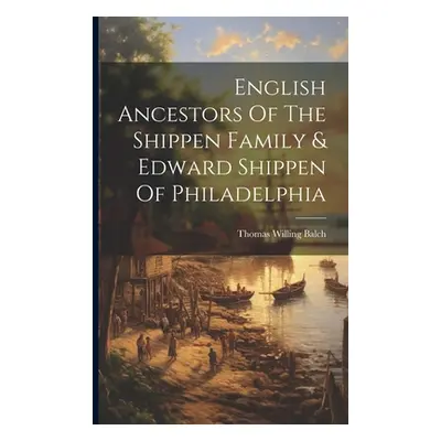 "English Ancestors Of The Shippen Family & Edward Shippen Of Philadelphia" - "" ("Balch Thomas W