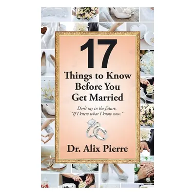 "17 Things to Know Before You Get Married: Don't Say in the Future, If I Knew What I Know Now." 