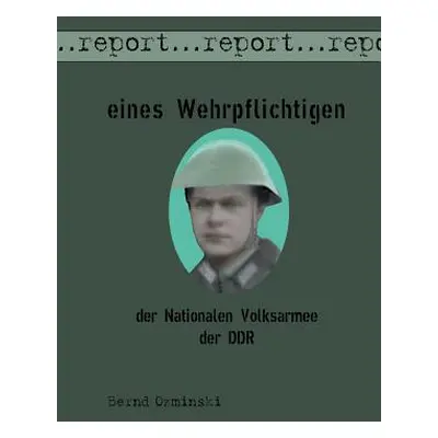 "Report eines Wehrpflichtigen der Nationalen Volksarmee der DDR" - "" ("Ozminski Bernd")