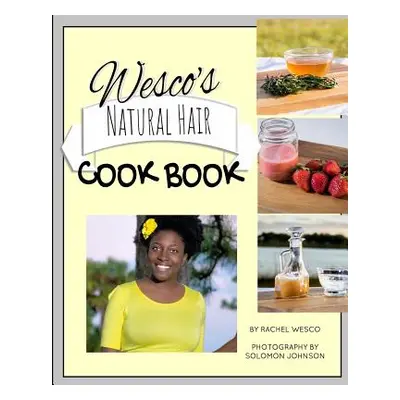 "Wesco's Natural Hair Cook Book: Imagine, everything you need for healthy hair is located right 