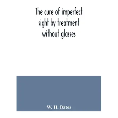 "The cure of imperfect sight by treatment without glasses" - "" ("H. Bates W.")