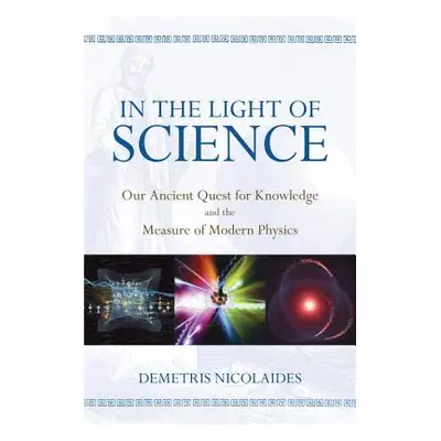 "In the Light of Science: Our Ancient Quest for Knowledge and the Measure of Modern Physics" - "