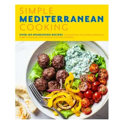 "Simple Mediterranean Cooking: Over 100 Nourishing Recipes Celebrating Southern European, North 