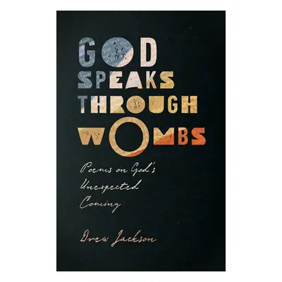 "God Speaks Through Wombs: Poems on God's Unexpected Coming" - "" ("Jackson Drew")