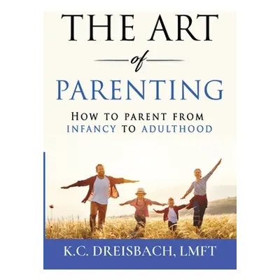 "The Art of Parenting: How to Parent from Infancy to Adulthood" - "" ("Dreisbach K. C.")