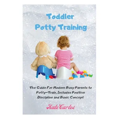 "Toddler Potty Training: The Guide For Modern Busy Parents to Potty-Train, Includes Positive Dis