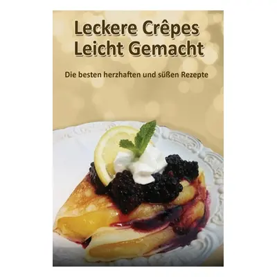 "Leckere Crpes - Leicht Gemacht: Die besten herzhaften und sen Rezepte" - "" ("Lorenz Christine"