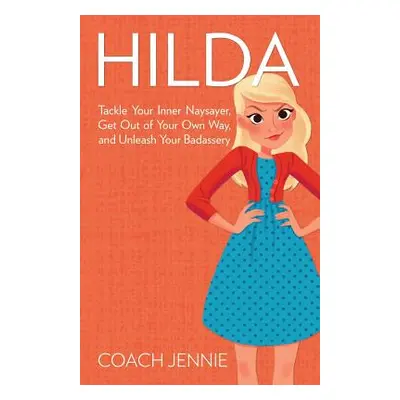 "Hilda: Tackle Your Inner Naysayer, Get Out of Your Own Way, and Unleash Your Badassery" - "" ("