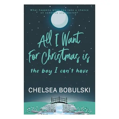 "All I Want For Christmas is the Boy I Can't Have: A YA Holiday Romance" - "" ("Bobulski Chelsea