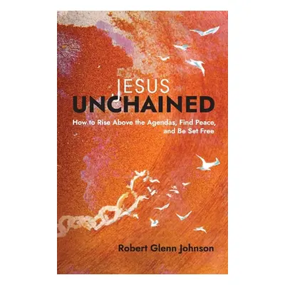 "Jesus Unchained: How to Rise Above the Agendas, Find Peace, and Be Set Free" - "" ("Johnson Rob