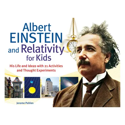 "Albert Einstein and Relativity for Kids: His Life and Ideas with 21 Activities and Thought Expe