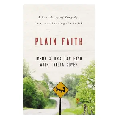 "Plain Faith: A True Story of Tragedy, Loss, and Leaving the Amish" - "" ("Eash Irene")