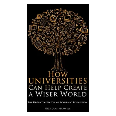 "How Universities Can Help Create a Wiser World: The Urgent Need for an Academic Revolution" - "