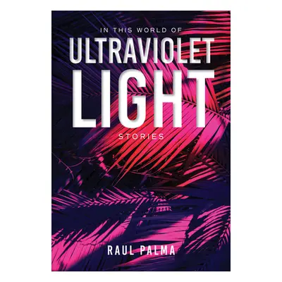 "In This World of Ultraviolet Light: Stories" - "" ("Palma Raul")