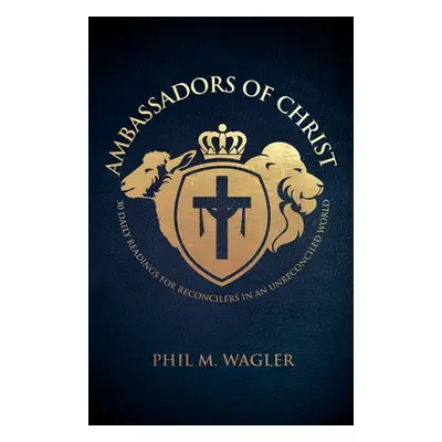 "Ambassadors of Christ: 30 Daily Readings for Reconcilers in an Unreconciled World" - "" ("Wagle