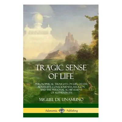 "Tragic Sense of Life: Philosophical Thoughts on Life, Death, Adversity, Consciousness, Religion