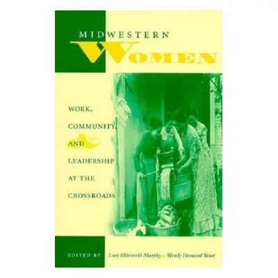 "Midwestern Women: Work, Community, and Leadership at the Crossroads" - "" ("Murphy Lucy Eldersv