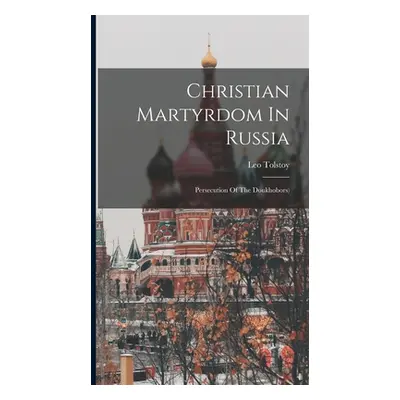 "Christian Martyrdom In Russia: Persecution Of The Doukhobors)" - "" ("(Graf) Leo Tolstoy")