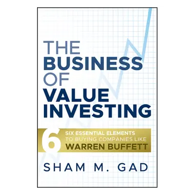 "The Business of Value Investing: Six Essential Elements to Buying Companies Like Warren Buffett