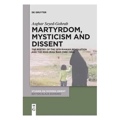 "Martyrdom, Mysticism and Dissent: The Poetry of the 1979 Iranian Revolution and the Iran-Iraq W