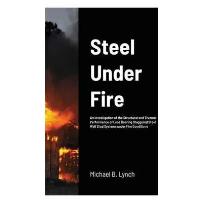 "Steel Under Fire: An Investigation of the Structural and Thermal Performance of Load Bearing St