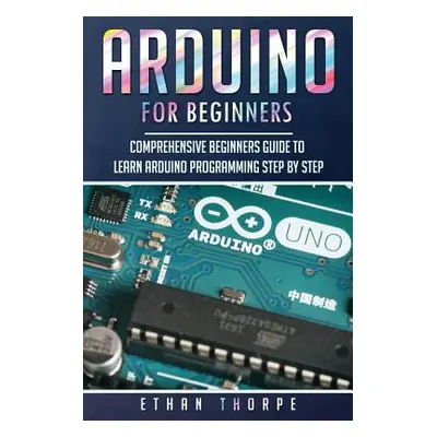 "Arduino for Beginners: Comprehensive Beginners Guide to Learn Arduino Programming Step by Step"