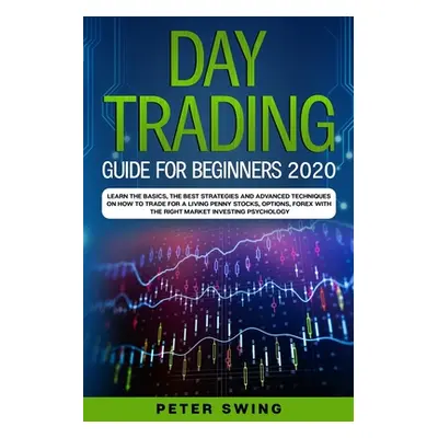 "Day Trading Guide For Beginners 2020: Learn the Basics, The Best Strategies and Advanced Techni