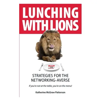 "Lunching with Lions: Strategies for the Networking-Averse" - "" ("Patterson Katherine McGraw")