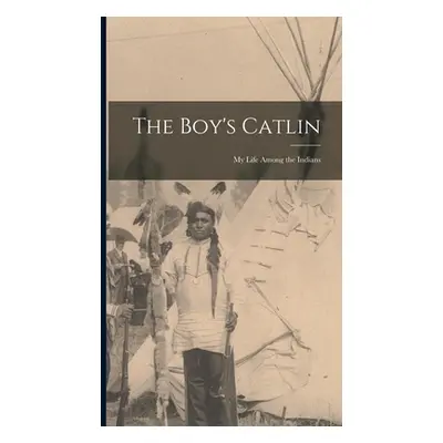 "The Boy's Catlin: My Life Among the Indians" - "" ("Anonymous")