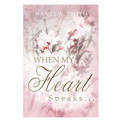 "When My Heart Speaks . . .: A Journey of Life Through Poetry, Short Stories, and Quotes" - "" (