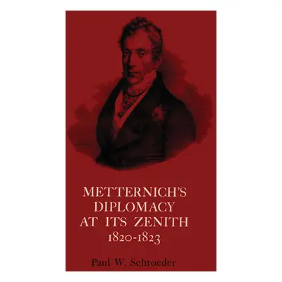 "Metternich's Diplomacy at its Zenith, 1820-1823: Austria and the Congresses of Troppau, Laibach