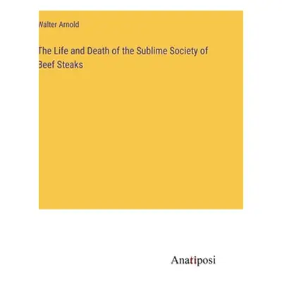 "The Life and Death of the Sublime Society of Beef Steaks" - "" ("Arnold Walter")