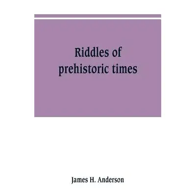 "Riddles of prehistoric times" - "" ("Anderson James H.")