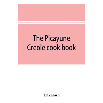 "The Picayune Creole cook book" - "" ("Unknown")