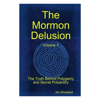 "The Mormon Delusion. Volume 1. Paperback Version" - "" ("Whitefield Jim")