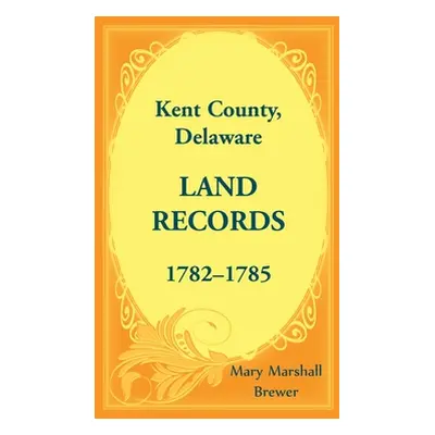 "Kent County, Delaware Land Records, 1782-1785" - "" ("Brewer Mary Marshall")